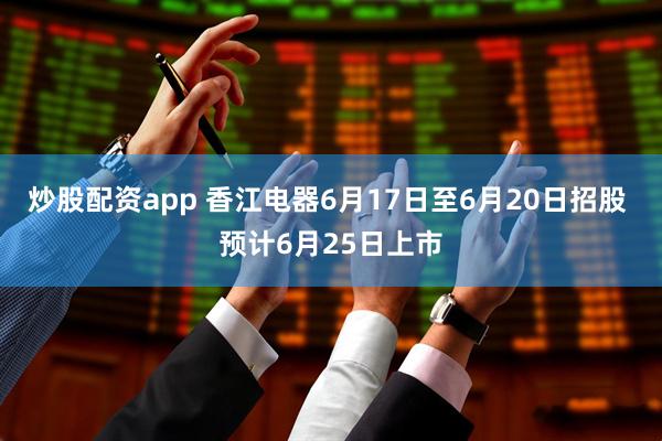 炒股配资app 香江电器6月17日至6月20日招股 预计6月25日上市