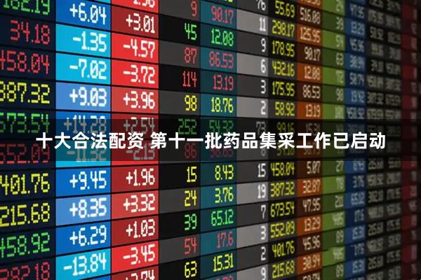 十大合法配资 第十一批药品集采工作已启动