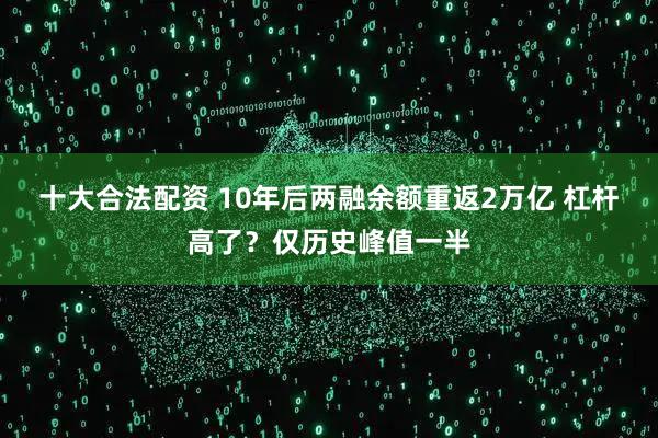 十大合法配资 10年后两融余额重返2万亿 杠杆高了？仅历史峰值一半