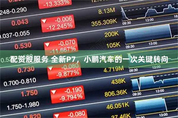 配资股服务 全新P7，小鹏汽车的一次关键转向