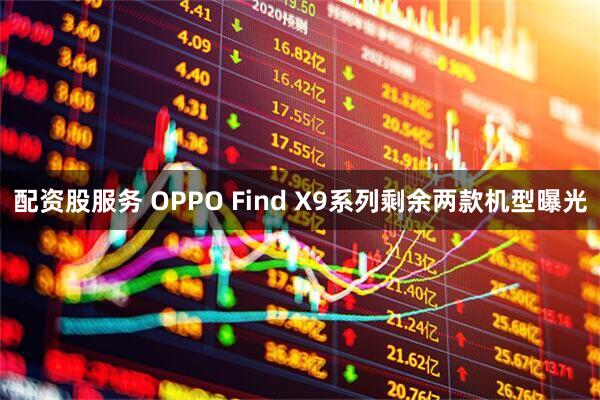 配资股服务 OPPO Find X9系列剩余两款机型曝光
