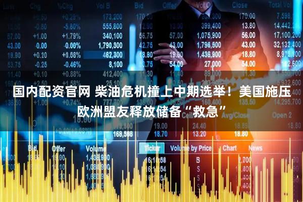 国内配资官网 柴油危机撞上中期选举！美国施压欧洲盟友释放储备“救急”
